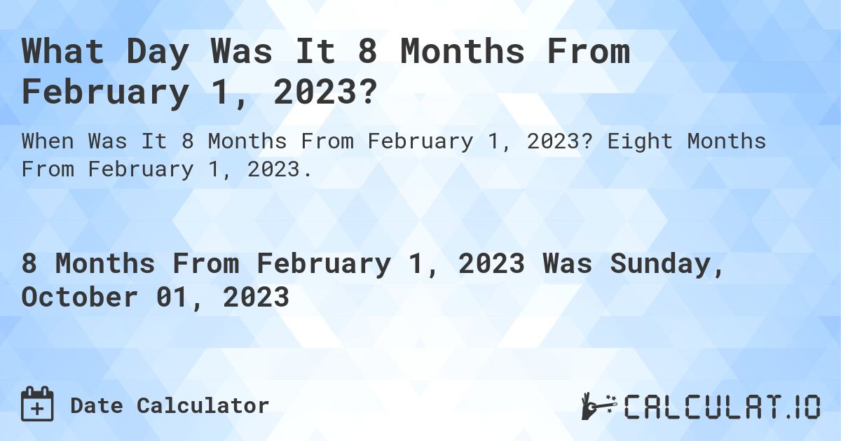 What Day Was It 8 Months From February 1, 2023?. Eight Months From February 1, 2023.