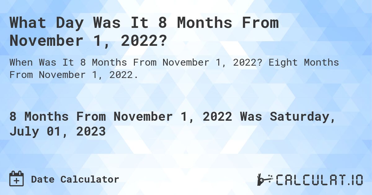What Day Was It 8 Months From November 1, 2022?. Eight Months From November 1, 2022.