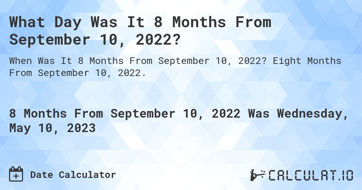 What Day Was It 8 Months From September 10, 2022?. Eight Months From September 10, 2022.