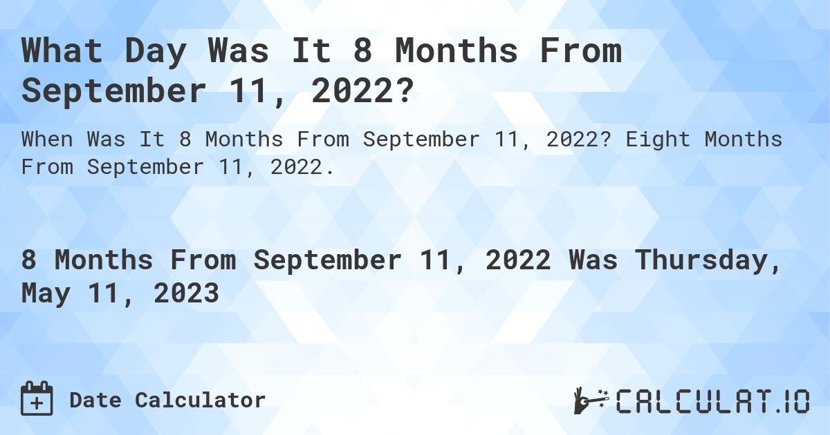What Day Was It 8 Months From September 11, 2022?. Eight Months From September 11, 2022.