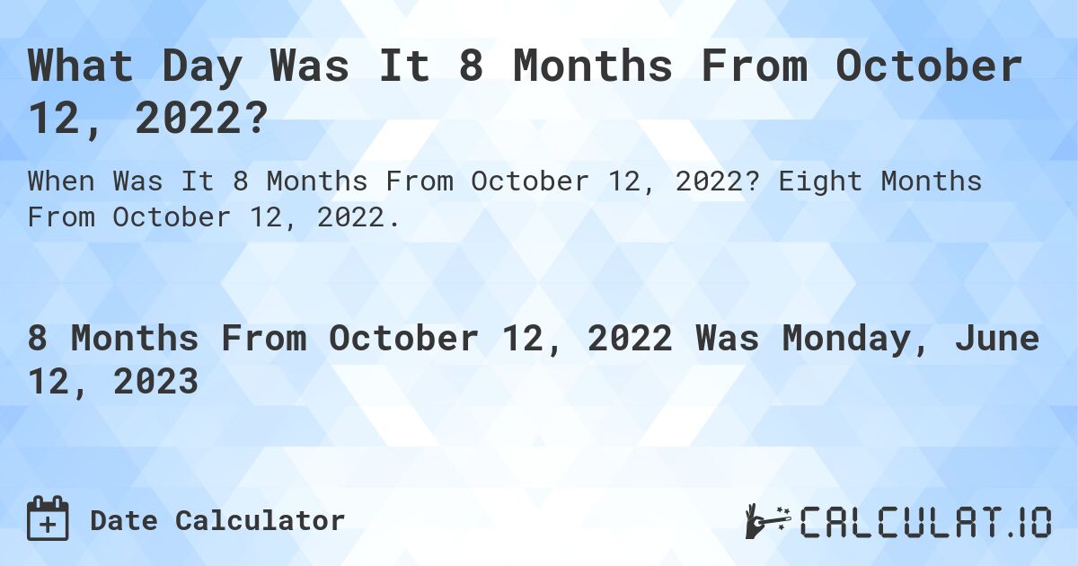What Day Was It 8 Months From October 12, 2022?. Eight Months From October 12, 2022.
