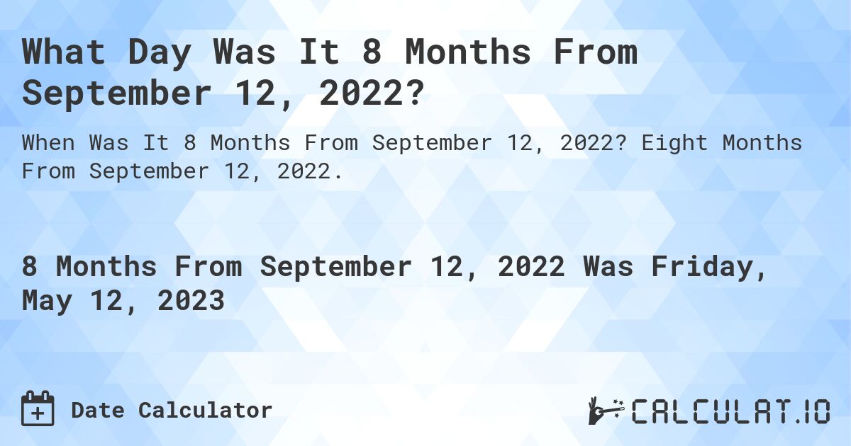 What Day Was It 8 Months From September 12, 2022?. Eight Months From September 12, 2022.