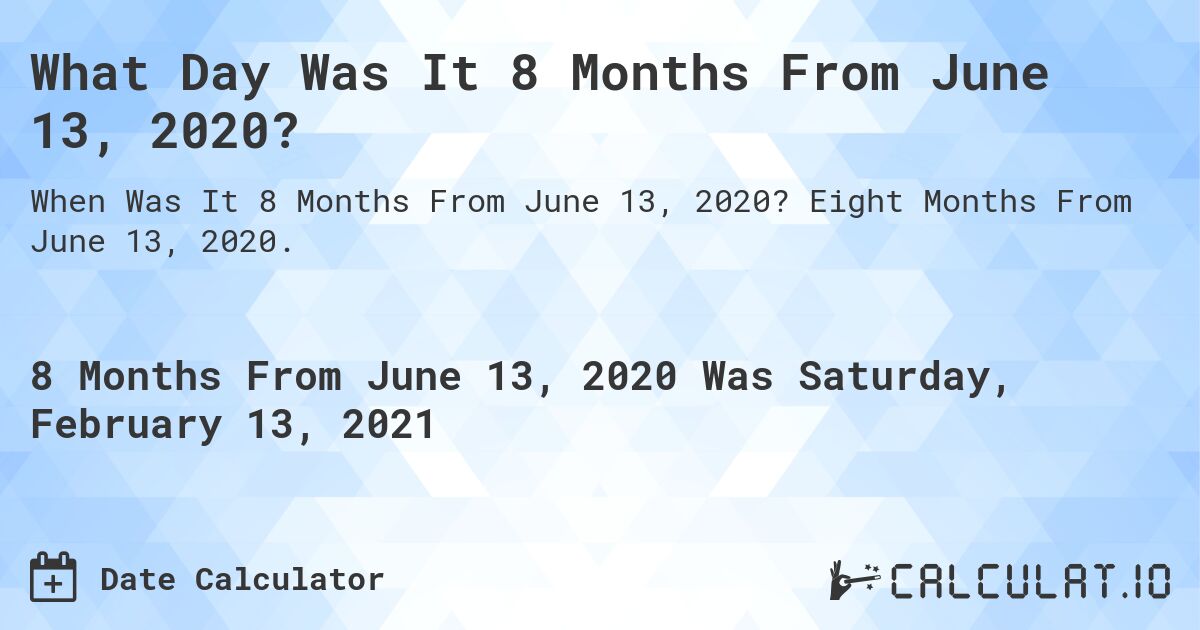 What Day Was It 8 Months From June 13, 2020?. Eight Months From June 13, 2020.
