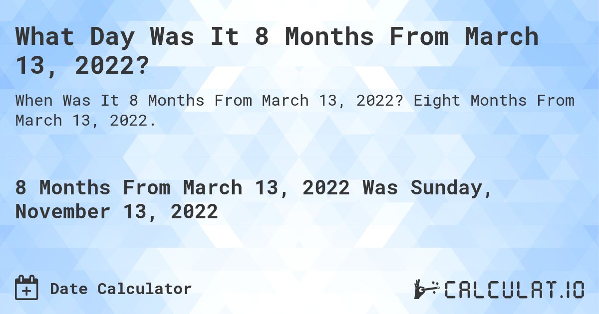 What Day Was It 8 Months From March 13, 2022?. Eight Months From March 13, 2022.