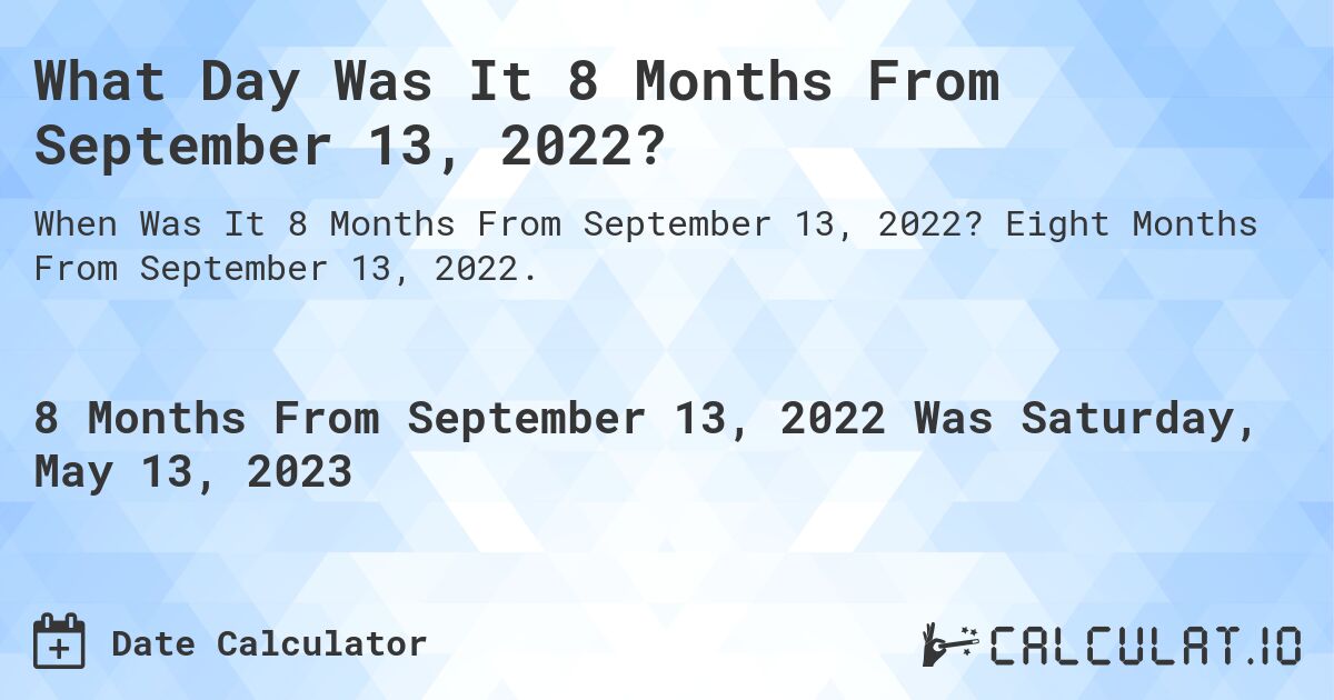 What Day Was It 8 Months From September 13, 2022?. Eight Months From September 13, 2022.