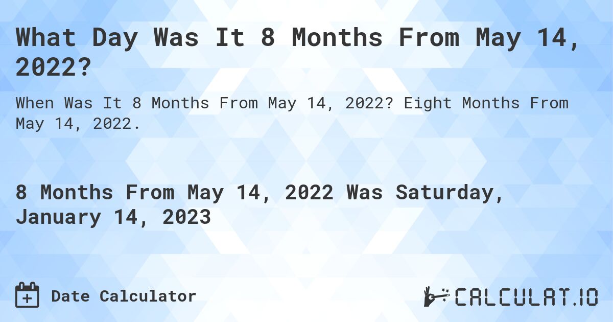 What Day Was It 8 Months From May 14, 2022?. Eight Months From May 14, 2022.