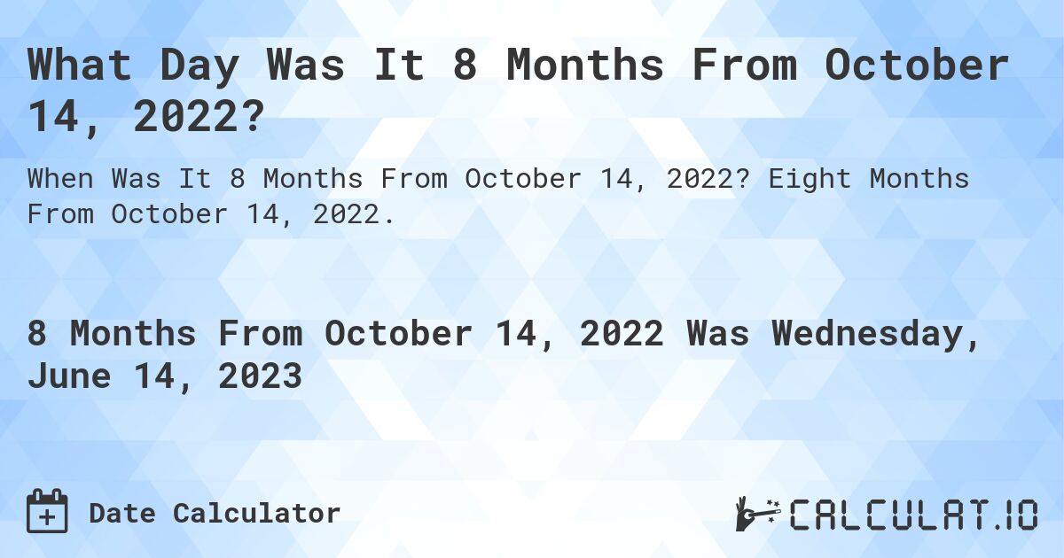What Day Was It 8 Months From October 14, 2022?. Eight Months From October 14, 2022.