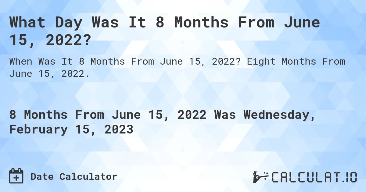 What Day Was It 8 Months From June 15, 2022?. Eight Months From June 15, 2022.