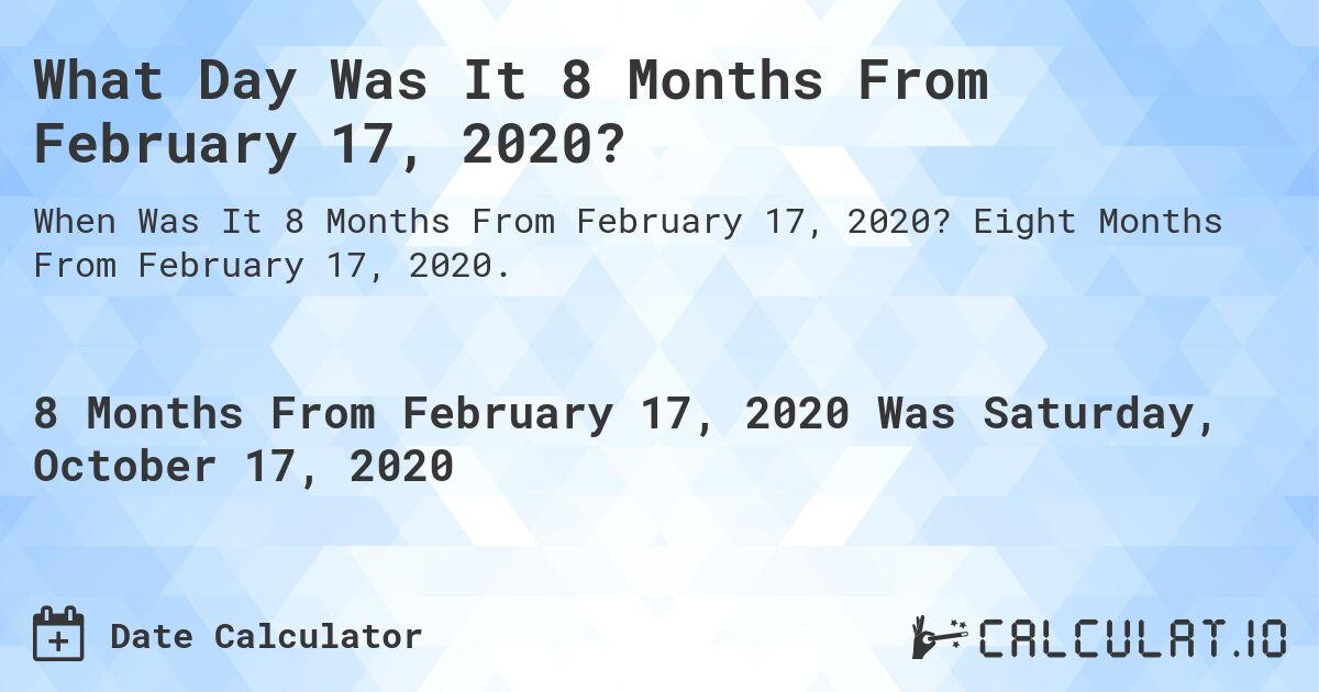 What Day Was It 8 Months From February 17, 2020?. Eight Months From February 17, 2020.