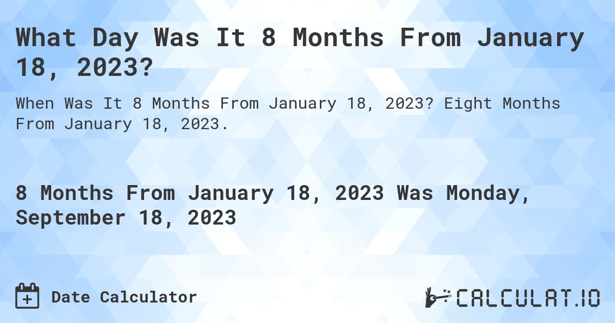 What Day Was It 8 Months From January 18, 2023?. Eight Months From January 18, 2023.
