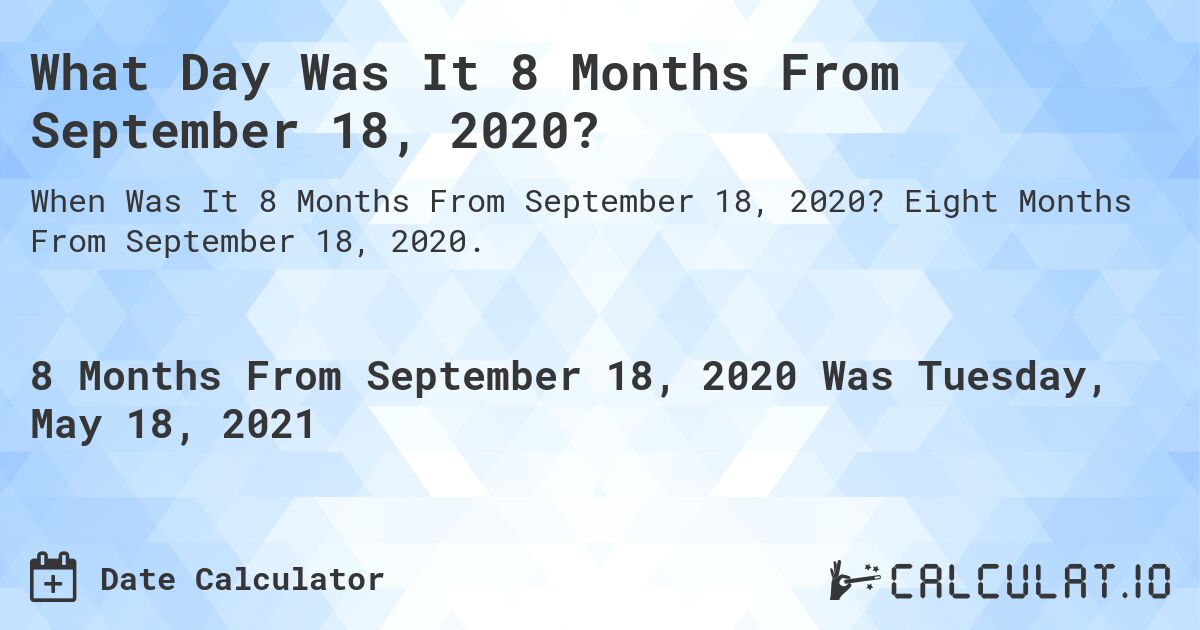 What Day Was It 8 Months From September 18, 2020?. Eight Months From September 18, 2020.