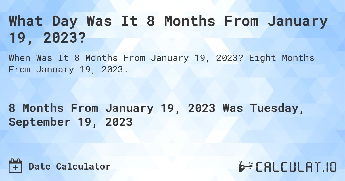 What Day Was It 8 Months From January 19, 2023?. Eight Months From January 19, 2023.