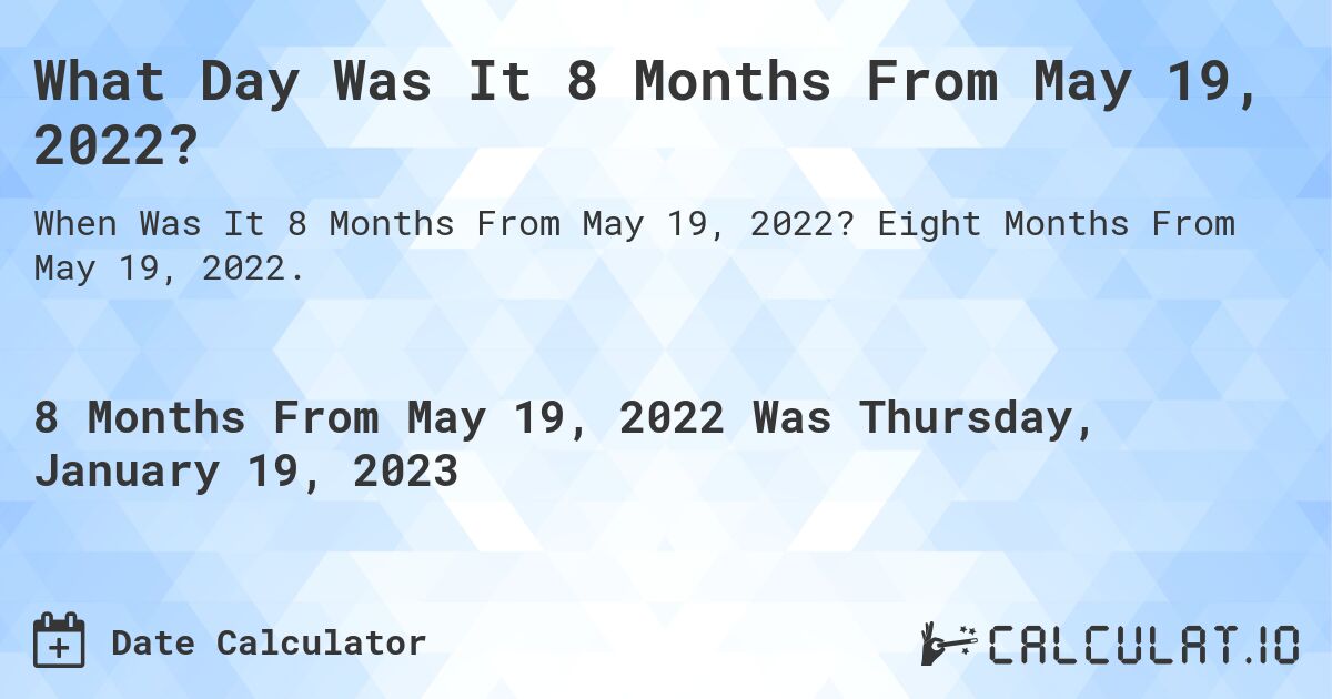 What Day Was It 8 Months From May 19, 2022?. Eight Months From May 19, 2022.