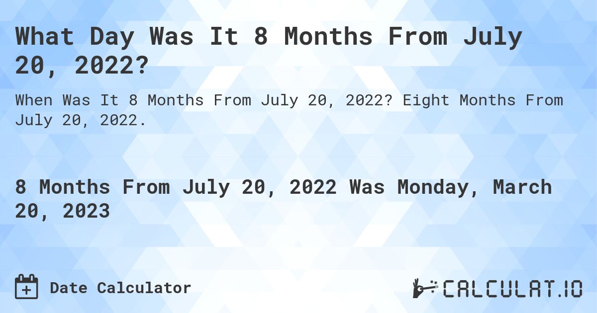 What Day Was It 8 Months From July 20, 2022?. Eight Months From July 20, 2022.