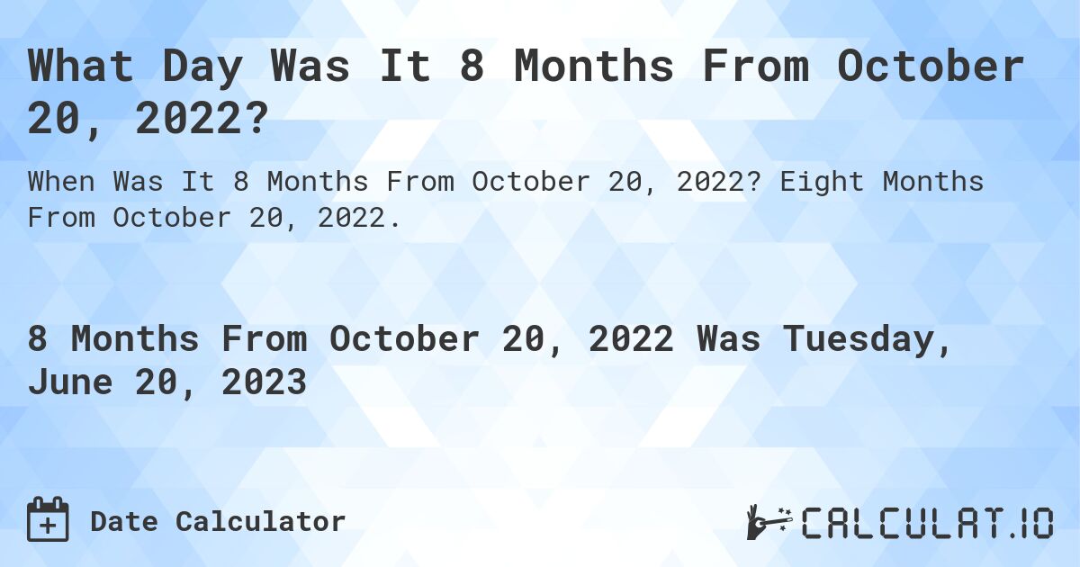 What Day Was It 8 Months From October 20, 2022?. Eight Months From October 20, 2022.