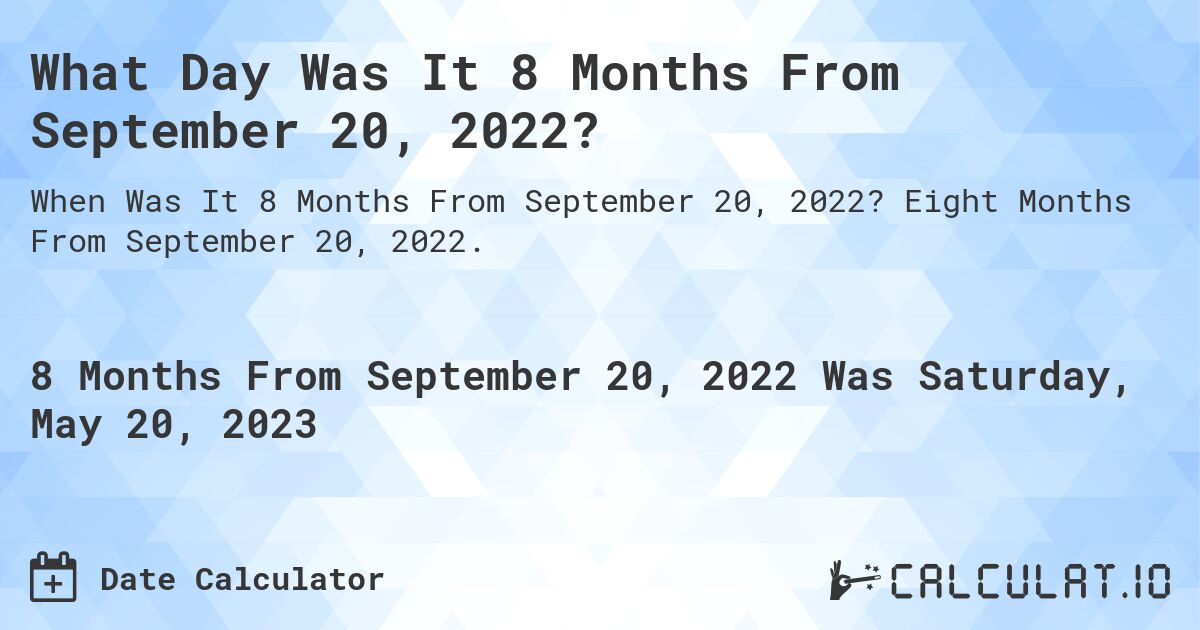 What Day Was It 8 Months From September 20, 2022?. Eight Months From September 20, 2022.