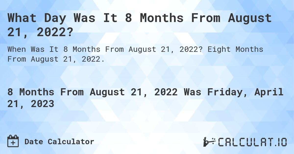 What Day Was It 8 Months From August 21, 2022?. Eight Months From August 21, 2022.