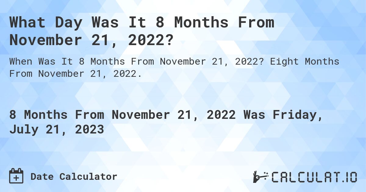 What Day Was It 8 Months From November 21, 2022?. Eight Months From November 21, 2022.