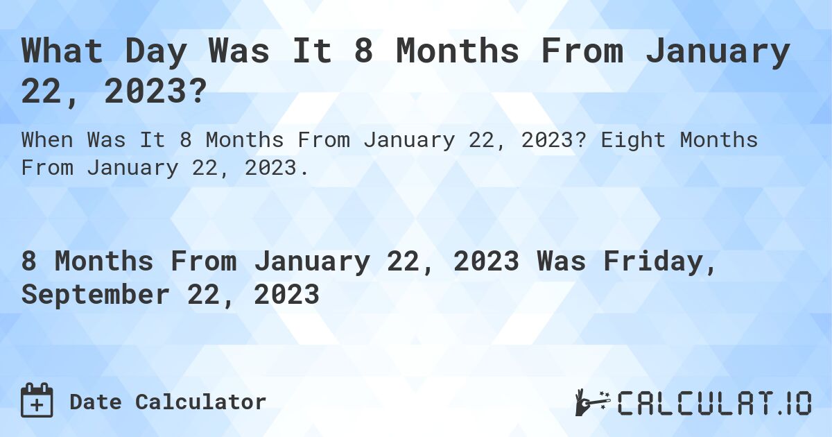 What Day Was It 8 Months From January 22, 2023?. Eight Months From January 22, 2023.