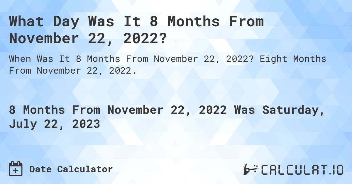 What Day Was It 8 Months From November 22, 2022?. Eight Months From November 22, 2022.