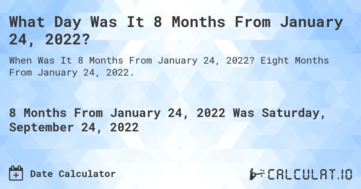 What Day Was It 8 Months From January 24, 2022?. Eight Months From January 24, 2022.