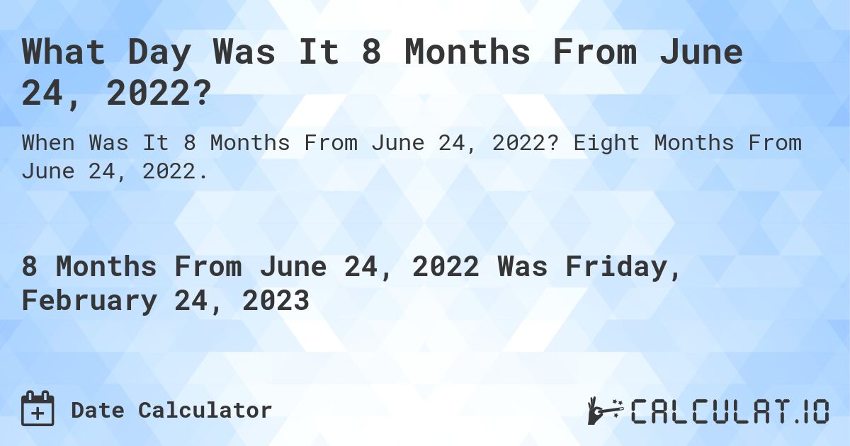 What Day Was It 8 Months From June 24, 2022?. Eight Months From June 24, 2022.