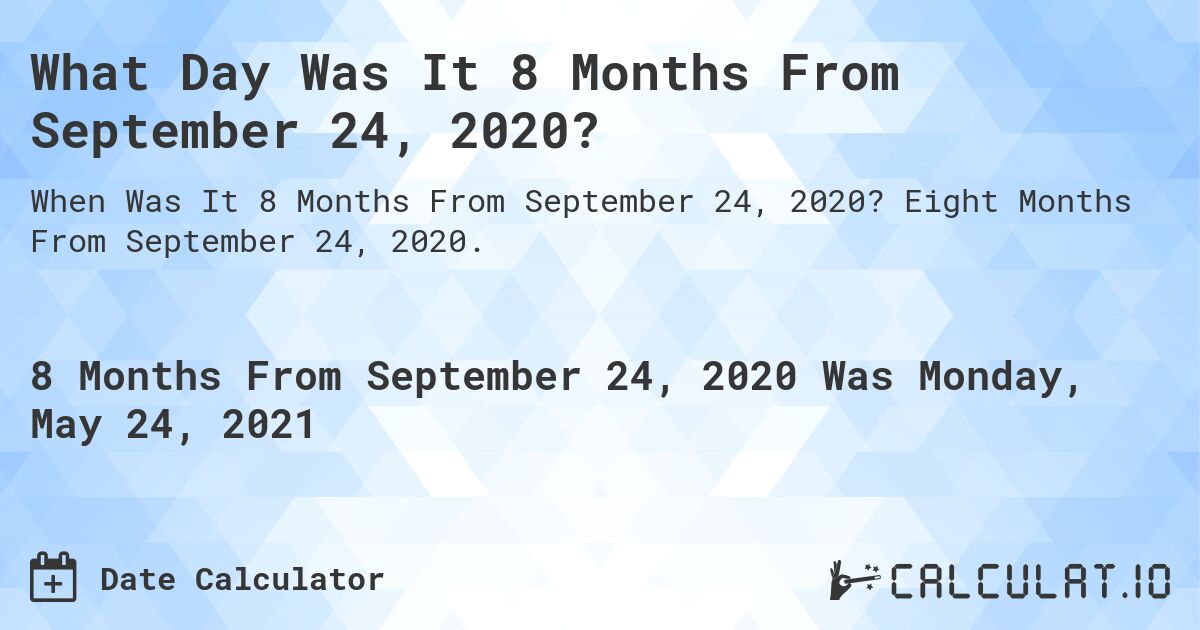What Day Was It 8 Months From September 24, 2020?. Eight Months From September 24, 2020.