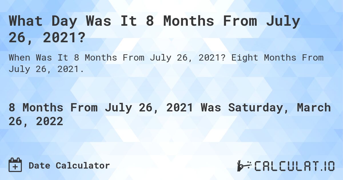 What Day Was It 8 Months From July 26, 2021?. Eight Months From July 26, 2021.