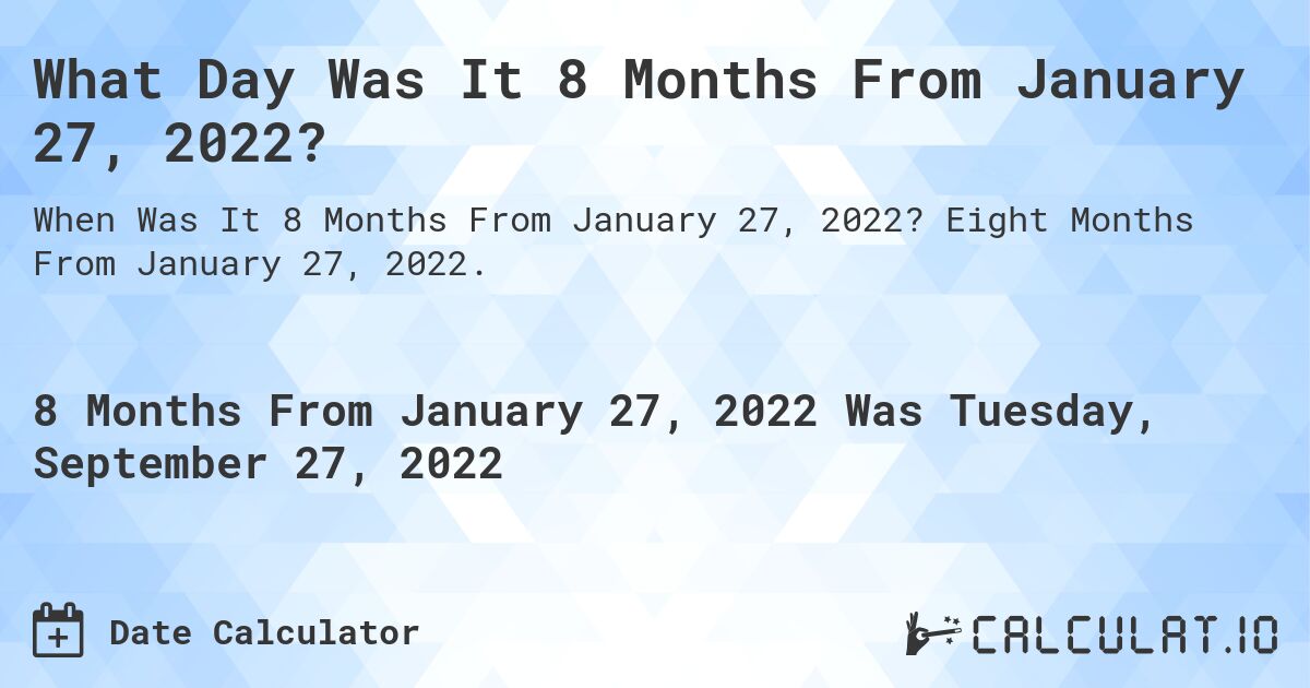 What Day Was It 8 Months From January 27, 2022?. Eight Months From January 27, 2022.