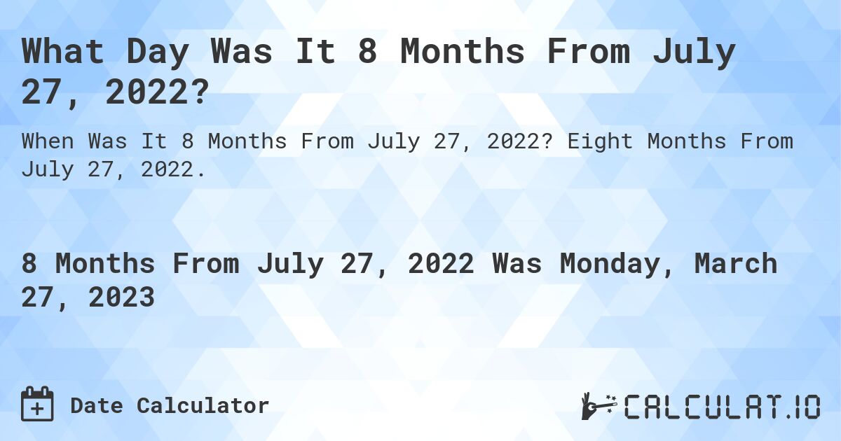What Day Was It 8 Months From July 27, 2022?. Eight Months From July 27, 2022.