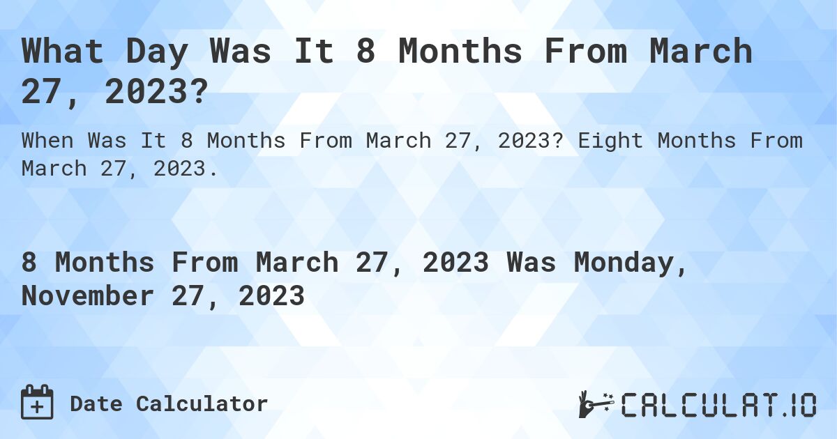 What Day Was It 8 Months From March 27, 2023?. Eight Months From March 27, 2023.