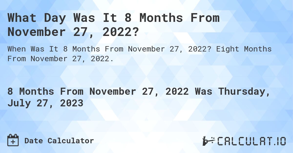 What Day Was It 8 Months From November 27, 2022?. Eight Months From November 27, 2022.