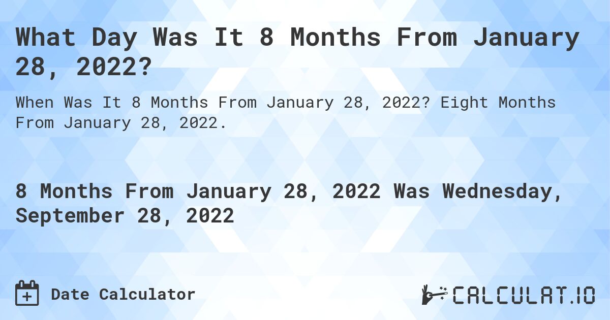 What Day Was It 8 Months From January 28, 2022?. Eight Months From January 28, 2022.