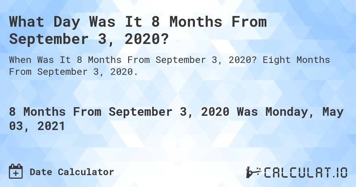 What Day Was It 8 Months From September 3, 2020?. Eight Months From September 3, 2020.
