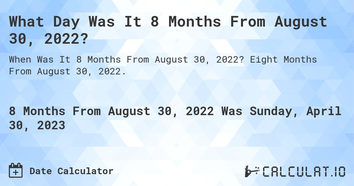 What Day Was It 8 Months From August 30, 2022?. Eight Months From August 30, 2022.