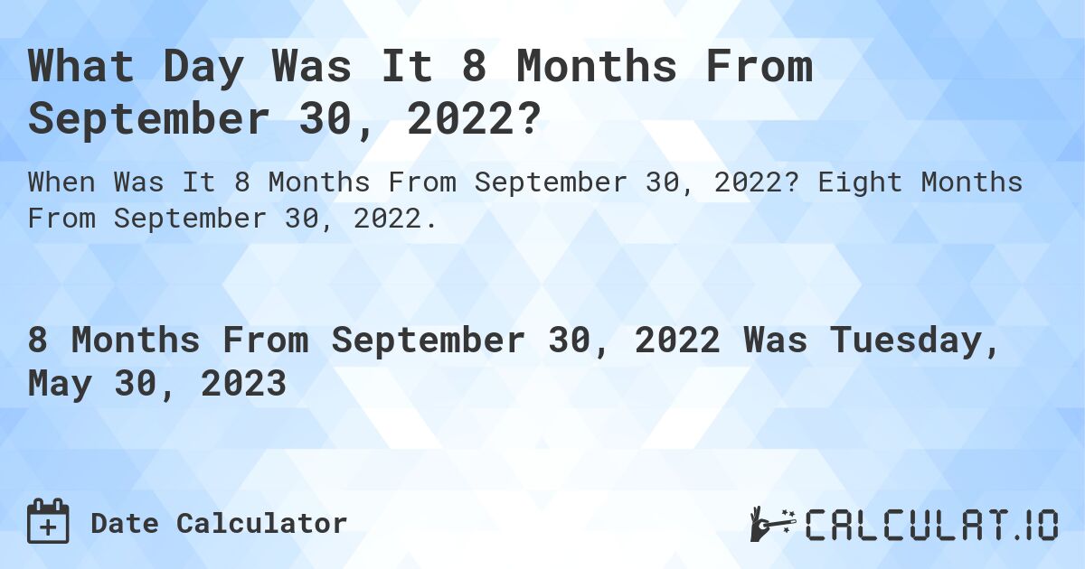 What Day Was It 8 Months From September 30, 2022?. Eight Months From September 30, 2022.