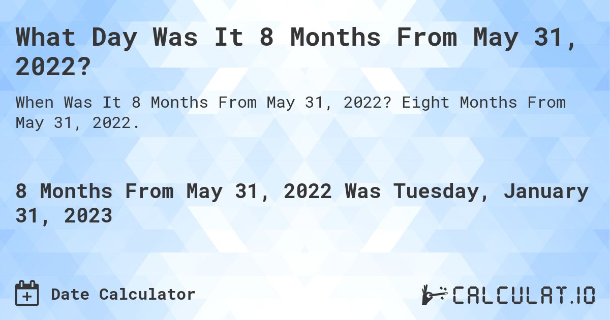 What Day Was It 8 Months From May 31, 2022?. Eight Months From May 31, 2022.