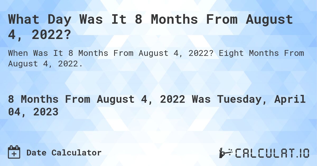 What Day Was It 8 Months From August 4, 2022?. Eight Months From August 4, 2022.