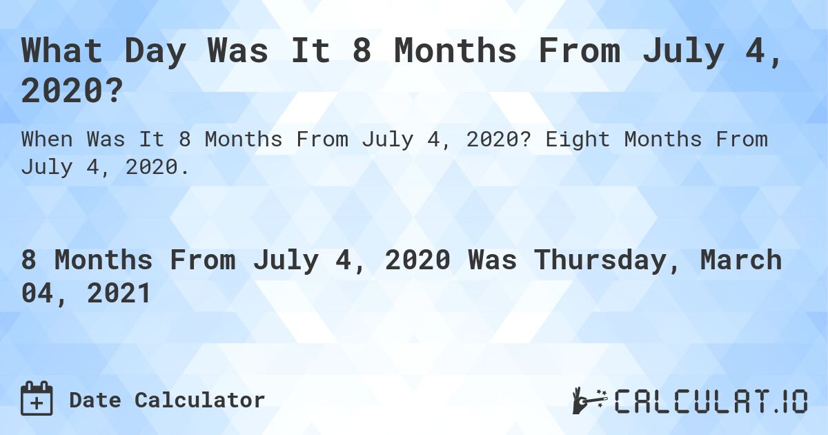 What Day Was It 8 Months From July 4, 2020?. Eight Months From July 4, 2020.