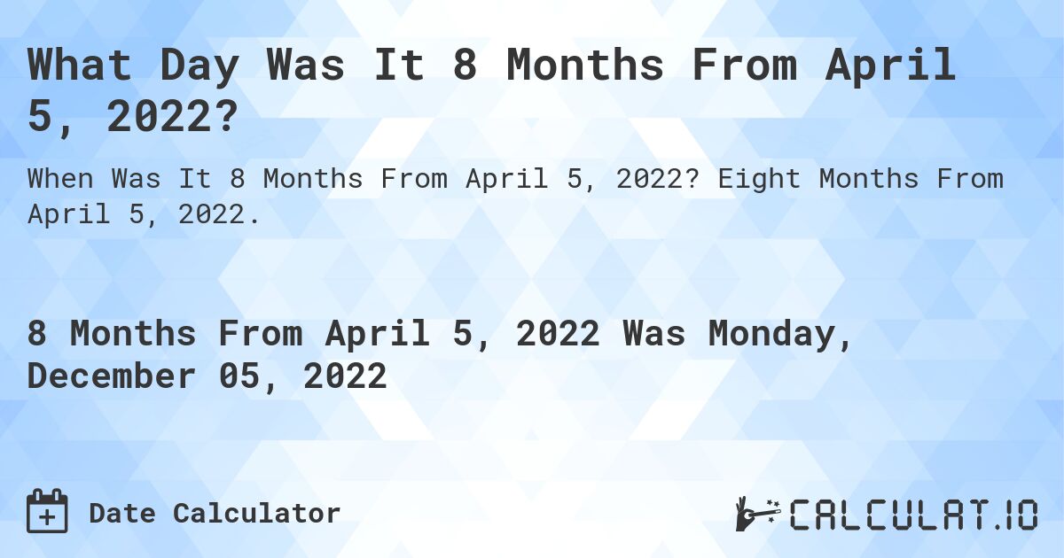 What Day Was It 8 Months From April 5, 2022?. Eight Months From April 5, 2022.
