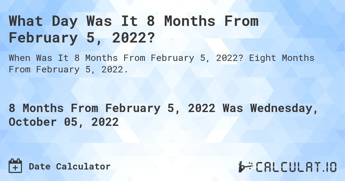 What Day Was It 8 Months From February 5, 2022?. Eight Months From February 5, 2022.