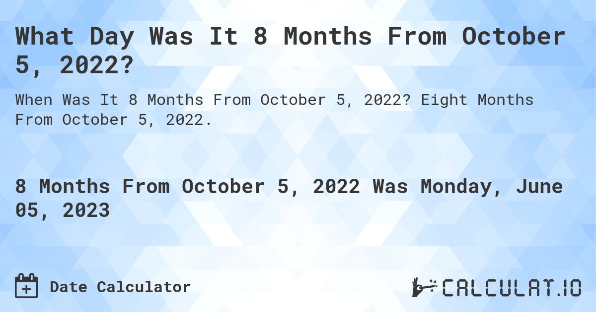What Day Was It 8 Months From October 5, 2022?. Eight Months From October 5, 2022.
