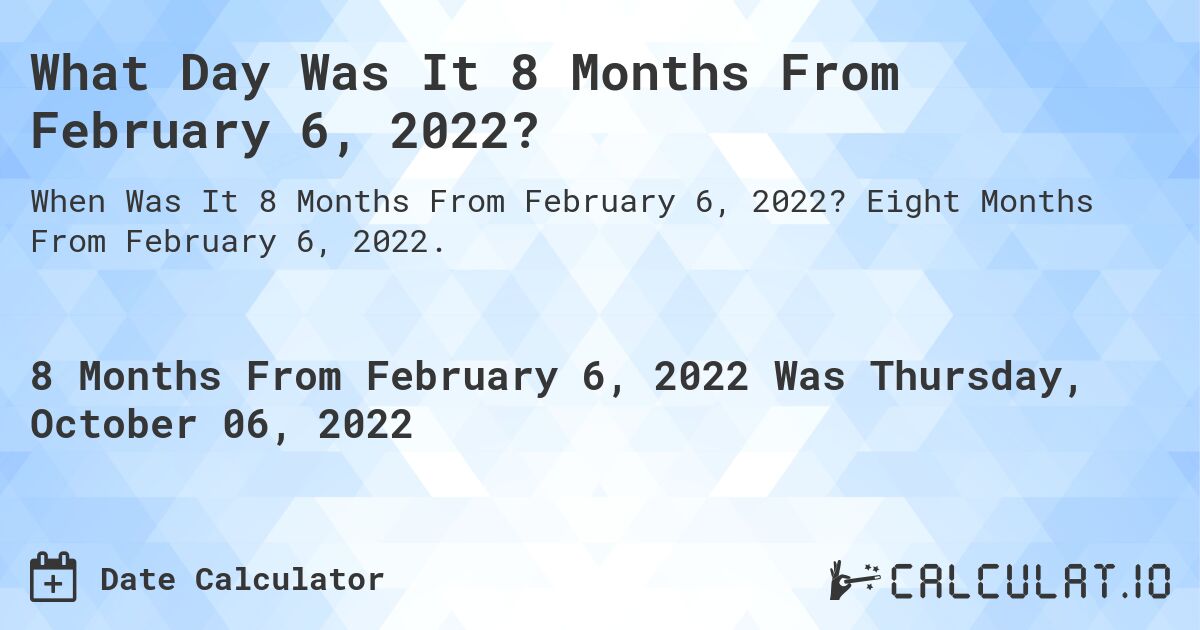 What Day Was It 8 Months From February 6, 2022?. Eight Months From February 6, 2022.