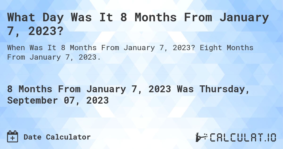 What Day Was It 8 Months From January 7, 2023?. Eight Months From January 7, 2023.