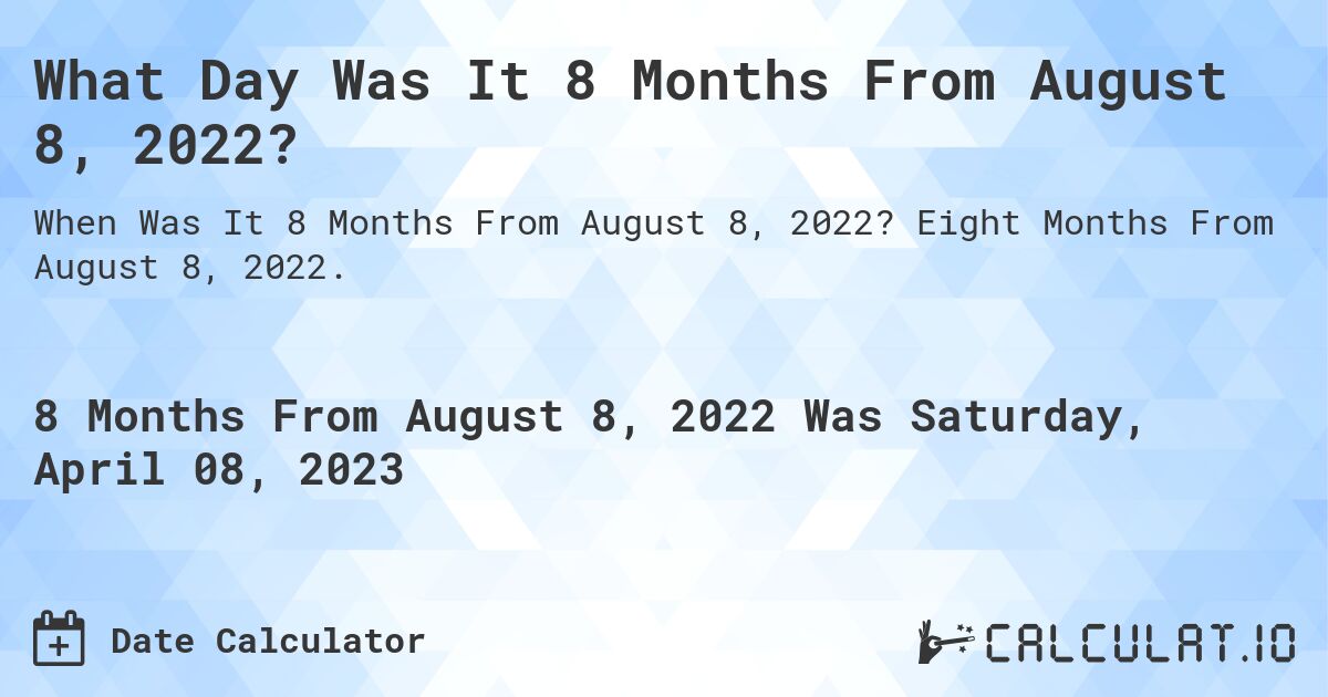 What Day Was It 8 Months From August 8, 2022?. Eight Months From August 8, 2022.