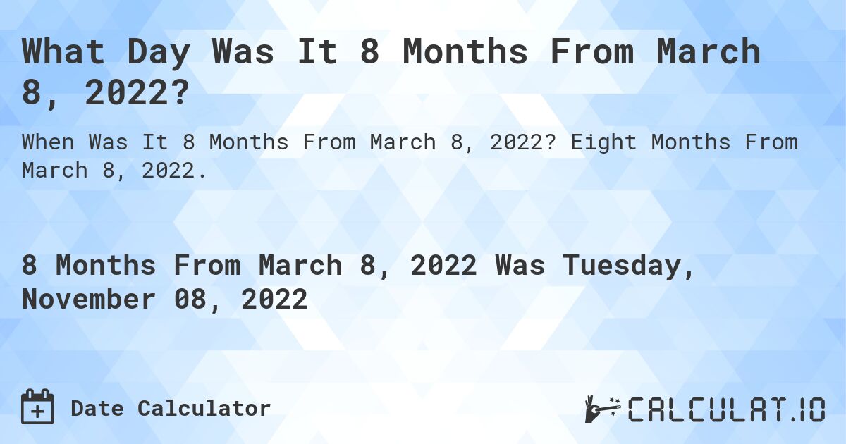 What Day Was It 8 Months From March 8, 2022?. Eight Months From March 8, 2022.
