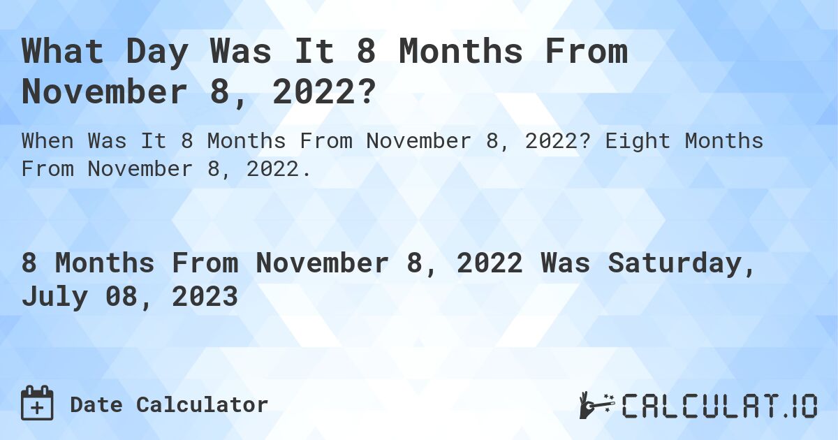 What Day Was It 8 Months From November 8, 2022?. Eight Months From November 8, 2022.