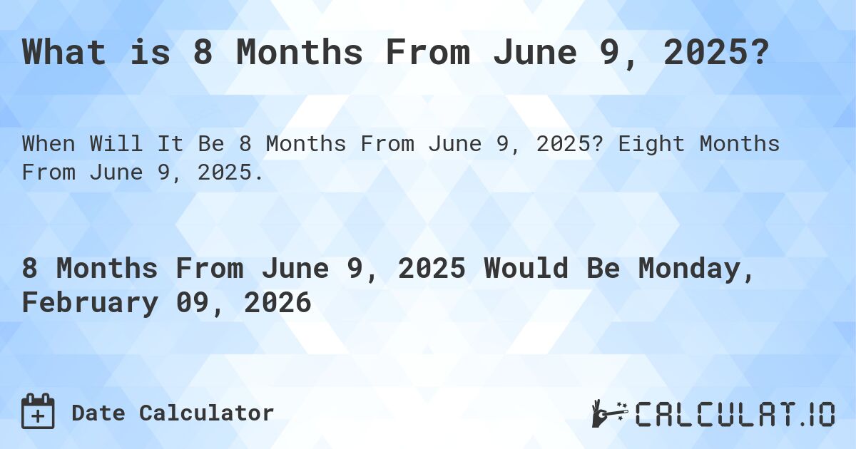 What is 8 Months From June 9, 2025?. Eight Months From June 9, 2025.