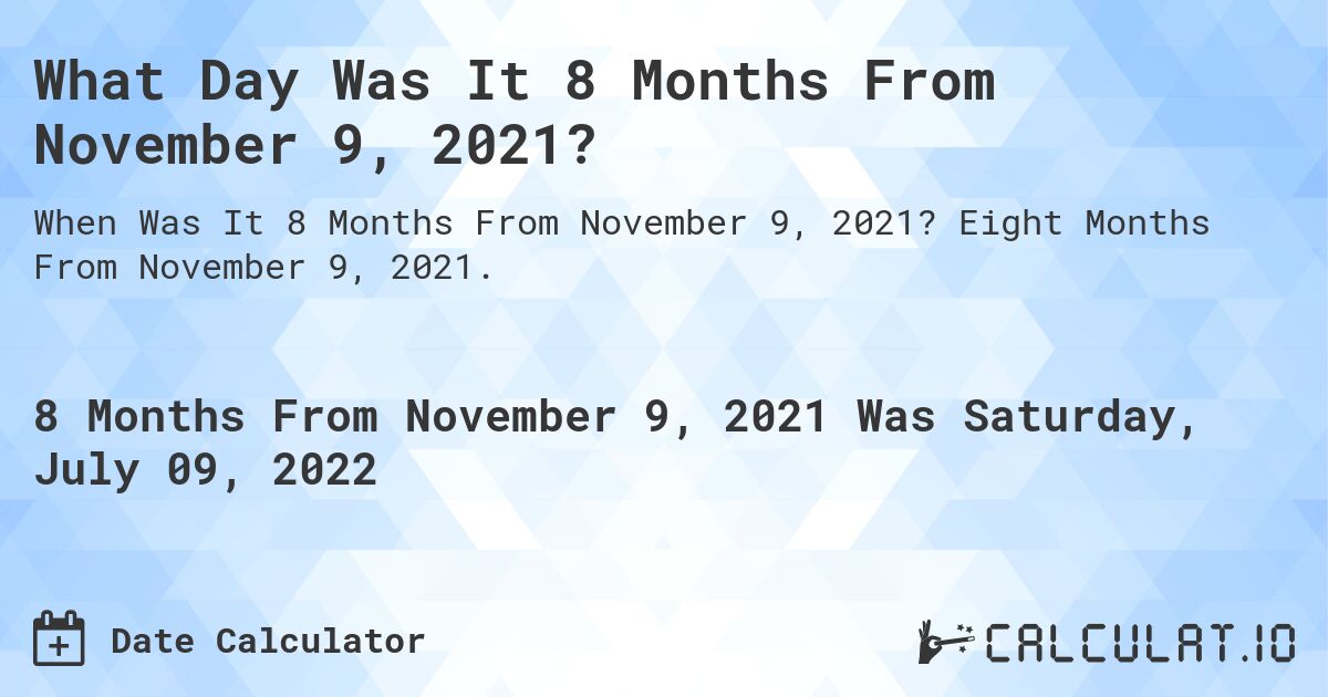 What Day Was It 8 Months From November 9, 2021?. Eight Months From November 9, 2021.