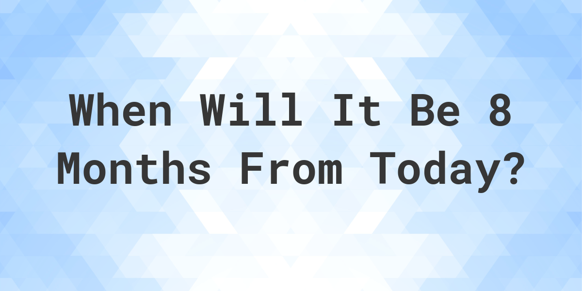 What Is 8 Months From Today Calculatio